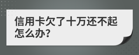 信用卡欠了十万还不起怎么办？