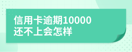 信用卡逾期10000还不上会怎样