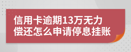 信用卡逾期13万无力偿还怎么申请停息挂账