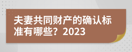 夫妻共同财产的确认标准有哪些？2023