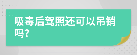 吸毒后驾照还可以吊销吗？