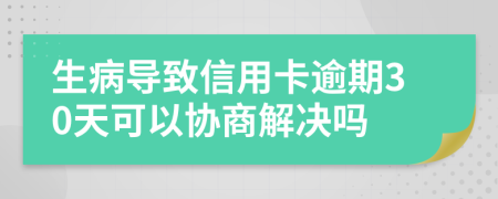 生病导致信用卡逾期30天可以协商解决吗