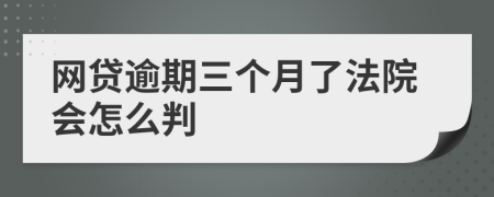 网贷逾期三个月了法院会怎么判