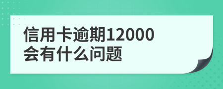 信用卡逾期12000会有什么问题