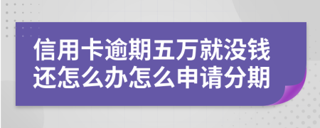 信用卡逾期五万就没钱还怎么办怎么申请分期