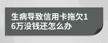 生病导致信用卡拖欠16万没钱还怎么办