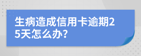 生病造成信用卡逾期25天怎么办？