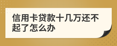 信用卡贷款十几万还不起了怎么办