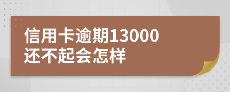 信用卡逾期13000还不起会怎样