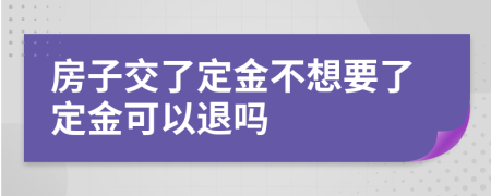 房子交了定金不想要了定金可以退吗