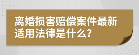 离婚损害赔偿案件最新适用法律是什么？