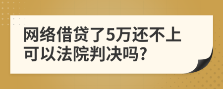 网络借贷了5万还不上可以法院判决吗?