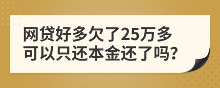 网贷好多欠了25万多可以只还本金还了吗？