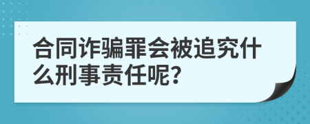 合同诈骗罪会被追究什么刑事责任呢？