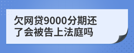 欠网贷9000分期还了会被告上法庭吗