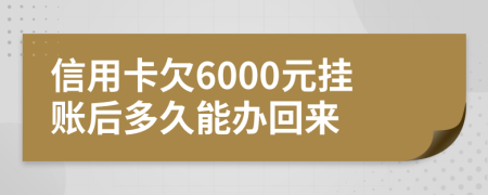 信用卡欠6000元挂账后多久能办回来