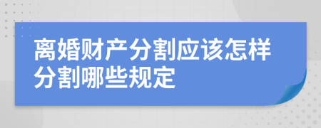 离婚财产分割应该怎样分割哪些规定