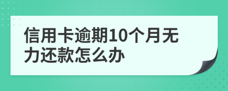 信用卡逾期10个月无力还款怎么办