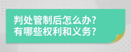 判处管制后怎么办? 有哪些权利和义务?