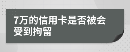 7万的信用卡是否被会受到拘留