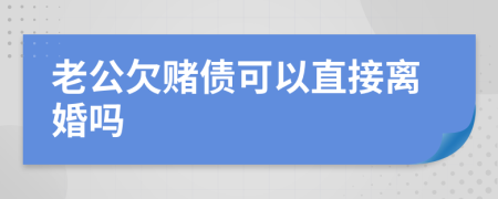 老公欠赌债可以直接离婚吗