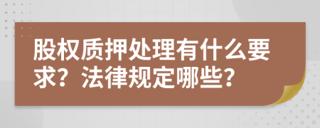 股权质押处理有什么要求？法律规定哪些？