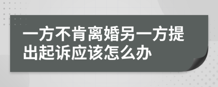 一方不肯离婚另一方提出起诉应该怎么办