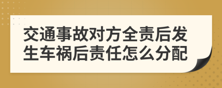 交通事故对方全责后发生车祸后责任怎么分配