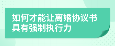 如何才能让离婚协议书具有强制执行力