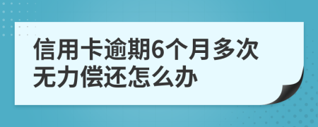 信用卡逾期6个月多次无力偿还怎么办