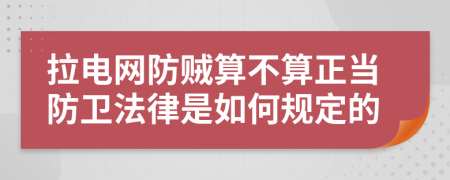 拉电网防贼算不算正当防卫法律是如何规定的