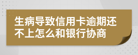 生病导致信用卡逾期还不上怎么和银行协商