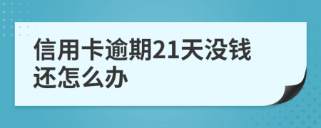 信用卡逾期21天没钱还怎么办