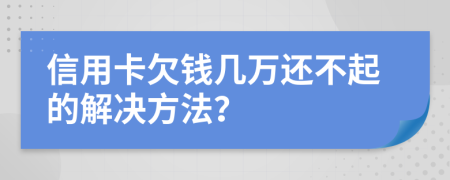 信用卡欠钱几万还不起的解决方法？