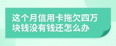 这个月信用卡拖欠四万块钱没有钱还怎么办