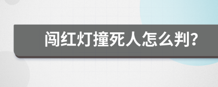 闯红灯撞死人怎么判？