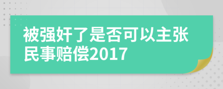 被强奸了是否可以主张民事赔偿2017