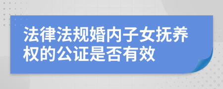 法律法规婚内子女抚养权的公证是否有效