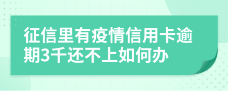 征信里有疫情信用卡逾期3千还不上如何办