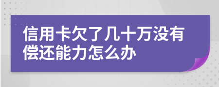 信用卡欠了几十万没有偿还能力怎么办