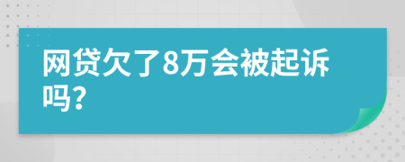 网贷欠了8万会被起诉吗？