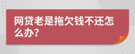 网贷老是拖欠钱不还怎么办？
