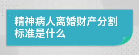 精神病人离婚财产分割标准是什么