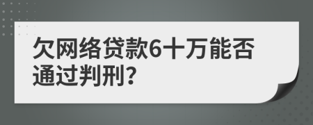 欠网络贷款6十万能否通过判刑？
