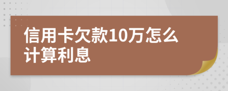 信用卡欠款10万怎么计算利息