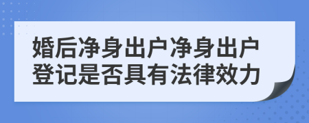 婚后净身出户净身出户登记是否具有法律效力