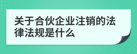 关于合伙企业注销的法律法规是什么