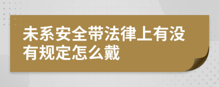 未系安全带法律上有没有规定怎么戴