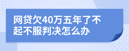 网贷欠40万五年了不起不服判决怎么办