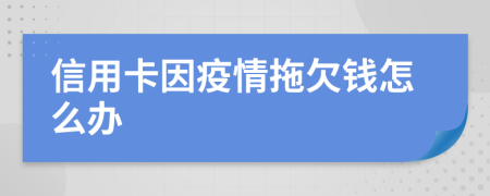 信用卡因疫情拖欠钱怎么办